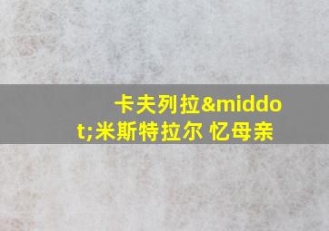 卡夫列拉·米斯特拉尔 忆母亲